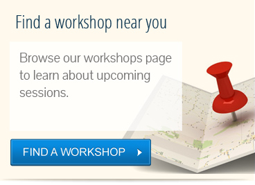 Find a workshop near you. Browse our workshops page to learn about upcoming sessions.